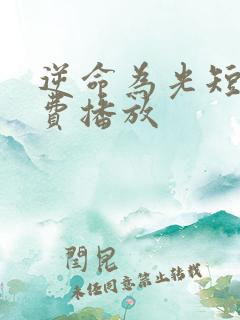 逆命为光短剧免费播放