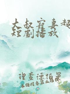 大叔宠妻超甜哒短剧播放