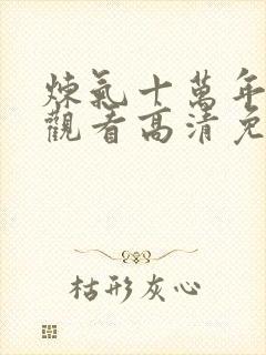 炼气十万年在线观看高清免费 炼气十万年在线观看高清免费