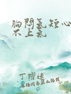 胸闷气短心慌喘不上气