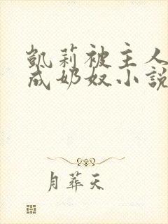 凯莉被主人调教成奶奴小说