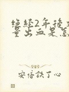 绝经2年后又少量出血是怎么回事