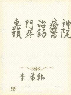 专门治疗神经性头疼的医院