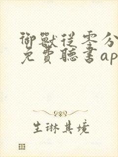 御兽从零分开始免费听书app