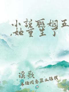 小说联姻五年后,她重生了 小说联姻五年后,她重生了
