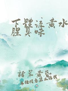 下体流黄水还有腥臭味 下体流黄水还有腥臭味