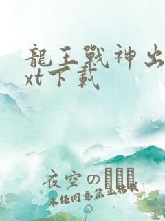 龙王战神出狱txt下载 龙王战神出狱txt下载