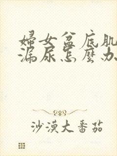 妇女盆底肌松弛漏尿怎么办