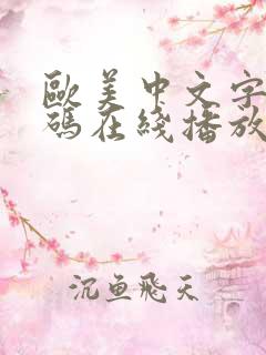 欧美中文字幕乱码在线播放 欧美中文字幕乱码在线播放