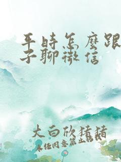 平时怎么跟女孩子聊微信