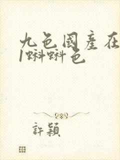 九色国产在线91蝌蚪色 九色国产在线91蝌蚪色