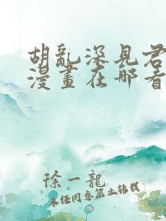 胡乱深见君原著漫画在哪看