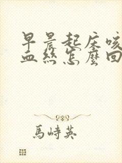 早晨起床咳痰带血丝怎么回事