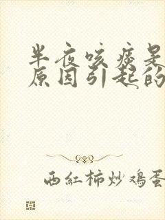 半夜咳痰是什么原因引起的
