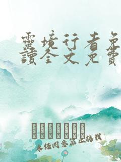 灵境行者免费阅读全文免费阅读正版 灵境行者免费阅读全文免费阅读正版