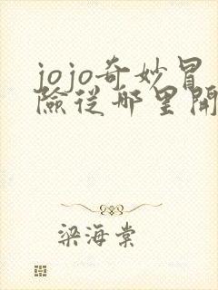 jojo奇妙冒险从哪里开始看 jojo奇妙冒险从哪里开始看