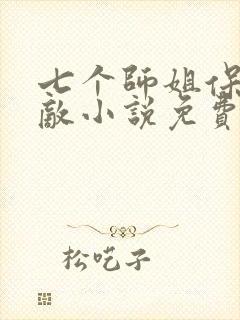 七个师姐保我无敌小说免费阅读 七个师姐保我无敌小说免费阅读