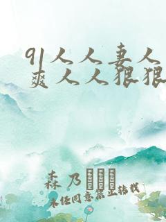 91人人妻人人爽人人狠狠 91人人妻人人爽人人狠狠