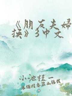 《朋友夫妇:交换》3中文