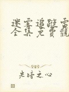 迷雾追踪电视剧全集免费观看 迷雾追踪电视剧全集免费观看