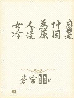 女人为什么会性冷淡原因是什么 女人为什么会性冷淡原因是什么