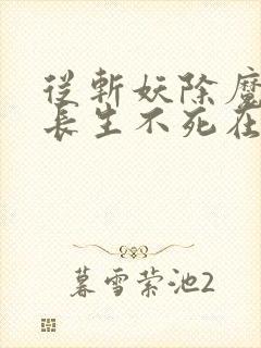 从斩妖除魔开始长生不死在线