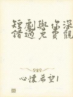 短剧与你深情皆错过免费观看