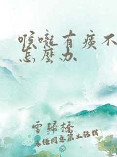 喉咙有痰不会咳怎么办