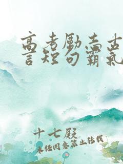 高考励志古文名言短句霸气 高考励志古文名言短句霸气
