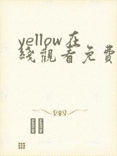 yellow在线观看免费观看高清在线 yellow在线观看免费观看高清在线