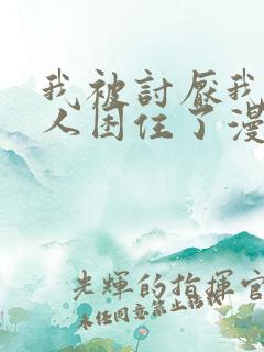 我被讨厌我的男人困住了漫画全集免费观看