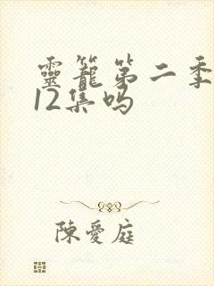 灵笼第二季只有12集吗 灵笼第二季只有12集吗