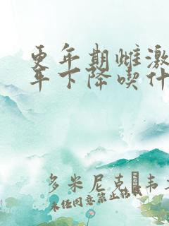 更年期雌激素水平下降吃什么药