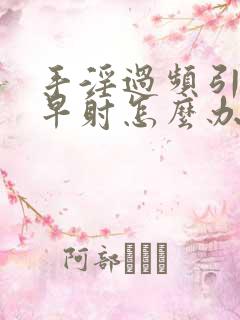 手淫过频引起的早射怎么办