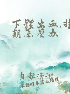 下体出血,非经期怎么办