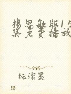 杨思敏版1 5集免费播放地址