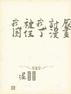 我被我讨厌的人困住了漫画免费 我被我讨厌的人困住了漫画免费