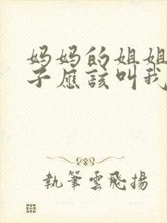 妈妈的姐姐的孙子应该叫我什么
