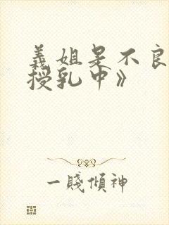 义姐是不良妈妈授乳中》