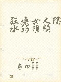 狂操女人阴道喷水的视频