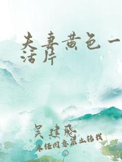 夫妻黄色一级生活片 夫妻黄色一级生活片