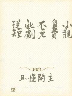 从此不负小相思短剧免费观看