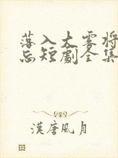 落入大雾将你遗忘短剧全集大结局
