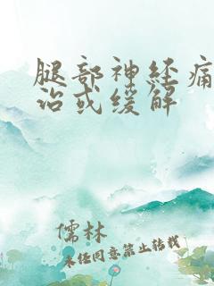 腿部神经痛怎么治或缓解