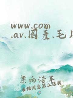 www.com.av.国产.毛片 www.com.av.国产.毛片