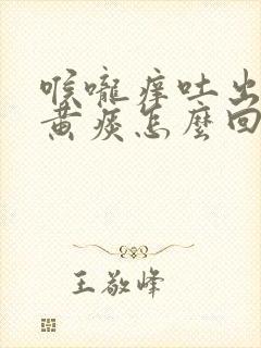 喉咙痒吐出粘稠黄痰怎么回事