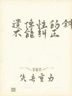 遗传性的斜视能不能纠正 遗传性的斜视能不能纠正