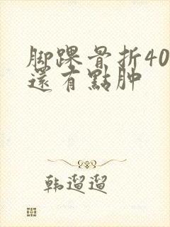 脚踝骨折40天还有点肿 脚踝骨折40天还有点肿