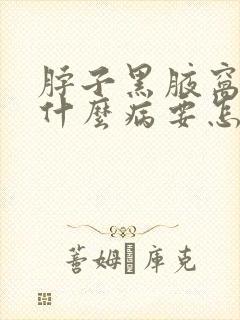 脖子黑腋窝黑是什么病要怎么治疗