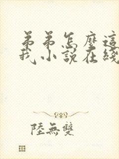 弟弟怎么这么看我小说在线观看 弟弟怎么这么看我小说在线观看